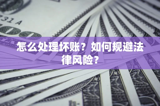 北京怎么处理坏账？如何规避法律风险？