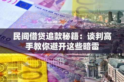北京民间借贷追款秘籍：谈判高手教你避开这些暗雷