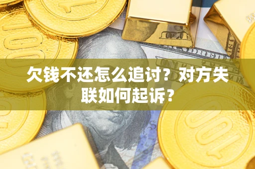 北京欠钱不还怎么追讨？对方失联如何起诉？