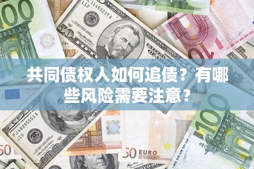 北京共同债权人如何追债？有哪些风险需要注意？
