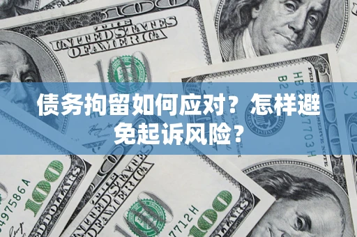 北京债务拘留如何应对？怎样避免起诉风险？