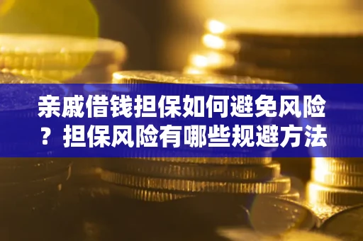 北京亲戚借钱担保如何避免风险？担保风险有哪些规避方法？