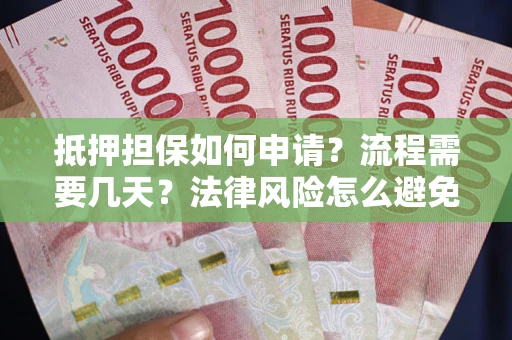 北京抵押担保如何申请？流程需要几天？法律风险怎么避免？避坑指南