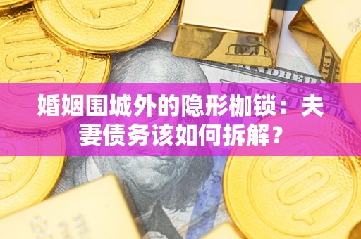 北京婚姻围城外的隐形枷锁：夫妻债务该如何拆解？