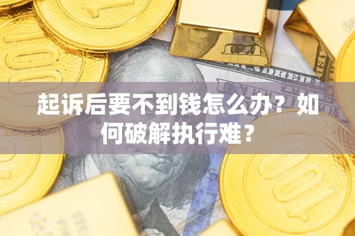 北京起诉后要不到钱怎么办？如何破解执行难？