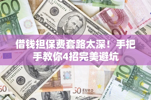 北京借钱担保费套路太深！手把手教你4招完美避坑