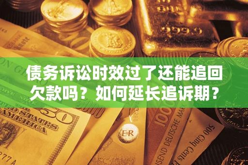 北京债务诉讼时效过了还能追回欠款吗？如何延长追诉期？