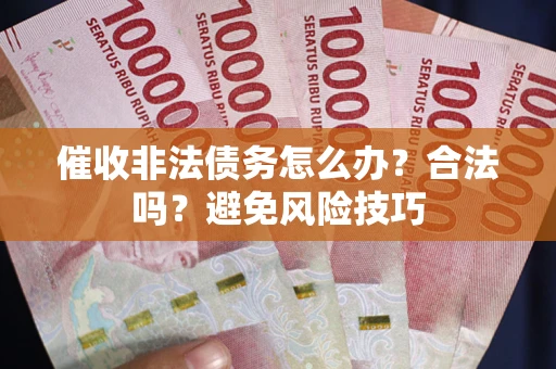 北京催收非法债务怎么办？合法吗？避免风险技巧