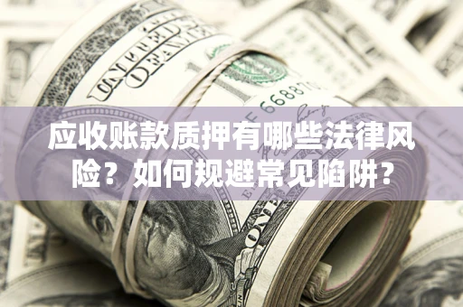北京应收账款质押有哪些法律风险？如何规避常见陷阱？
