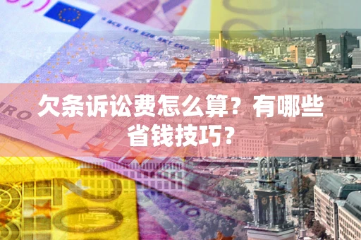 北京欠条诉讼费怎么算？有哪些省钱技巧？