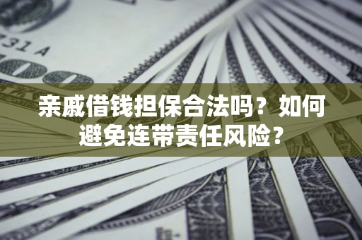 北京亲戚借钱担保合法吗？如何避免连带责任风险？