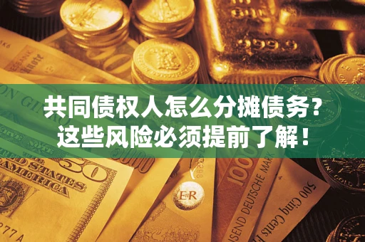 北京共同债权人怎么分摊债务？这些风险必须提前了解！