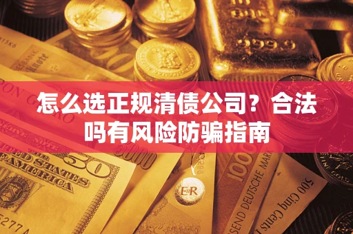 北京怎么选正规清债公司？合法吗有风险防骗指南