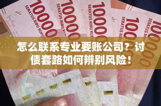 北京怎么联系专业要账公司？讨债套路如何辨别风险！