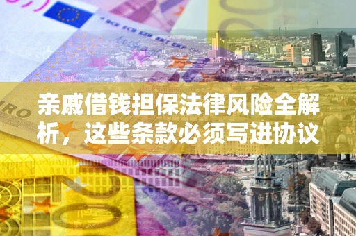 北京亲戚借钱担保法律风险全解析，这些条款必须写进协议