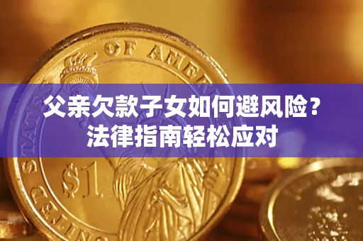 北京父亲欠款子女如何避风险？法律指南轻松应对