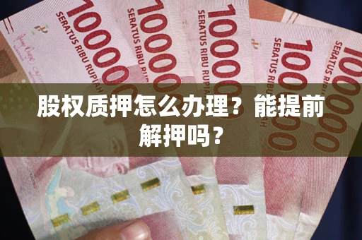 北京股权质押怎么办理？能提前解押吗？