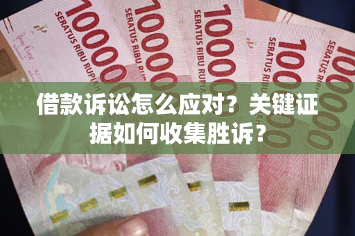 北京借款诉讼怎么应对？关键证据如何收集胜诉？