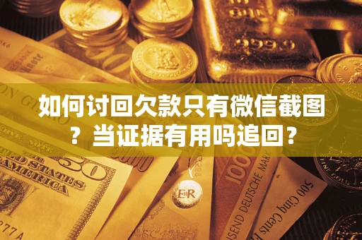 北京如何讨回欠款只有微信截图？当证据有用吗追回？