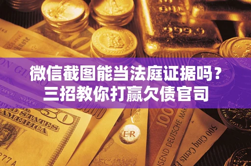 北京微信截图能当法庭证据吗？三招教你打赢欠债官司
