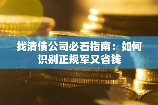 北京找清债公司必看指南：如何识别正规军又省钱