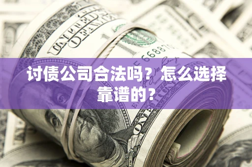 北京讨债公司合法吗？怎么选择靠谱的？
