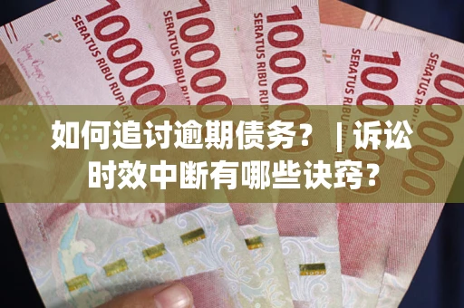 北京如何追讨逾期债务？ | 诉讼时效中断有哪些诀窍？