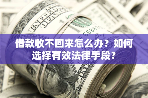 北京借款收不回来怎么办？如何选择有效法律手段？