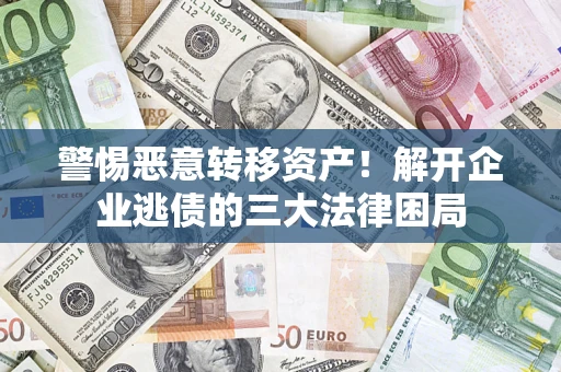北京警惕恶意转移资产！解开企业逃债的三大法律困局