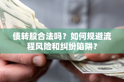 北京债转股合法吗？如何规避流程风险和纠纷陷阱？