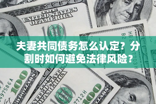 北京夫妻共同债务怎么认定？分割时如何避免法律风险？