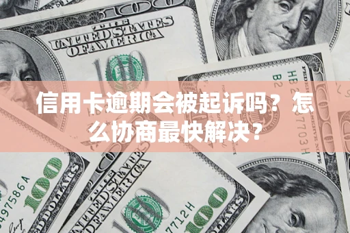 北京信用卡逾期会被起诉吗？怎么协商最快解决？