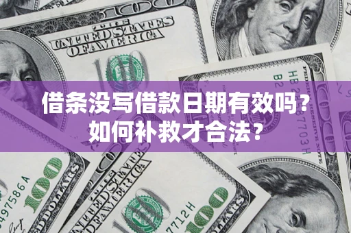北京借条没写借款日期有效吗？如何补救才合法？