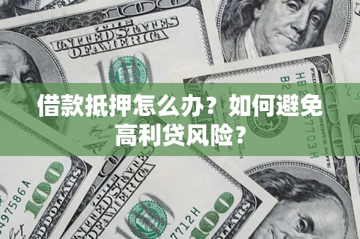 北京借款抵押怎么办？如何避免高利贷风险？