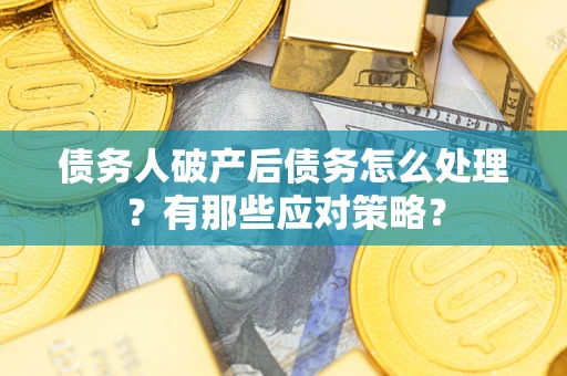 北京债务人破产后债务怎么处理？有那些应对策略？