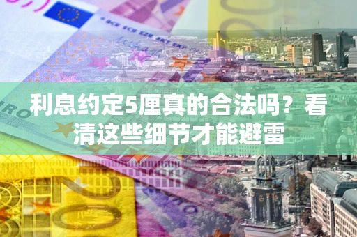 北京利息约定5厘真的合法吗？看清这些细节才能避雷