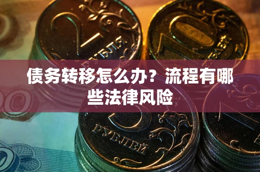 北京债务转移怎么办？流程有哪些法律风险