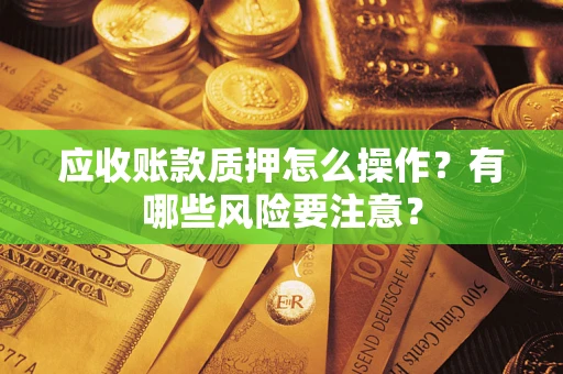 北京应收账款质押怎么操作？有哪些风险要注意？