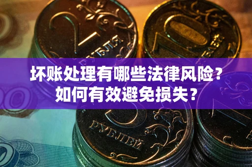 北京坏账处理有哪些法律风险？如何有效避免损失？