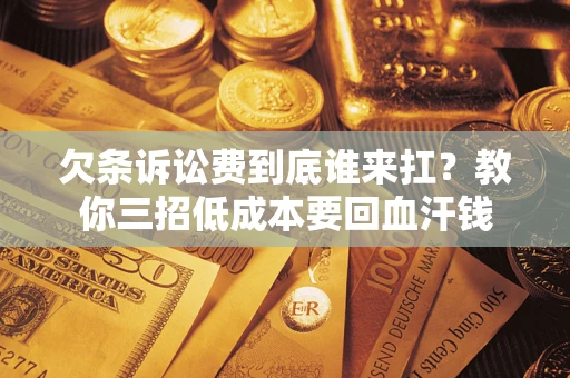 北京欠条诉讼费到底谁来扛？教你三招低成本要回血汗钱